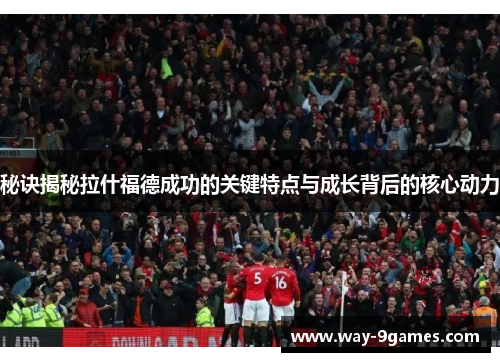 秘诀揭秘拉什福德成功的关键特点与成长背后的核心动力