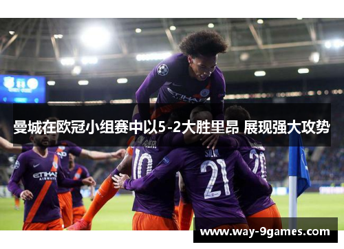 曼城在欧冠小组赛中以5-2大胜里昂 展现强大攻势 曼城在欧冠小组赛中以5-2大胜里昂 展现强大攻势