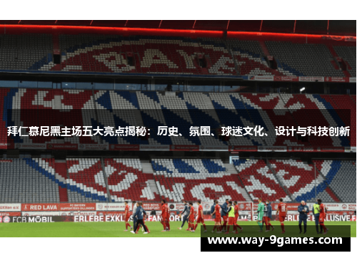 拜仁慕尼黑主场五大亮点揭秘：历史、氛围、球迷文化、设计与科技创新