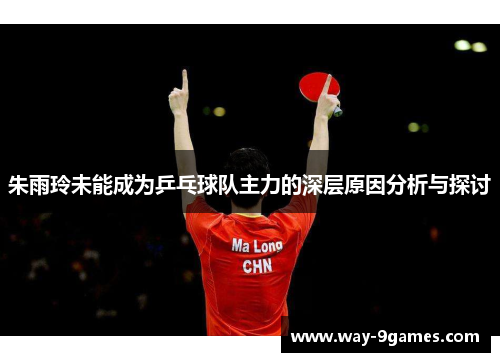 朱雨玲未能成为乒乓球队主力的深层原因分析与探讨 朱雨玲未能成为乒乓球队主力的深层原因分析与探讨