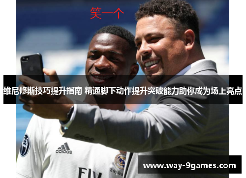 维尼修斯技巧提升指南 精通脚下动作提升突破能力助你成为场上亮点 维尼修斯技巧提升指南 精通脚下动作提升突破能力助你成为场上亮点