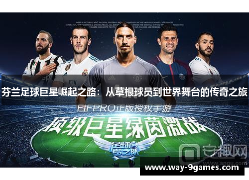 芬兰足球巨星崛起之路:从草根球员到世界舞台的传奇之旅 芬兰足球巨星崛起之路:从草根球员到世界舞台的传奇之旅