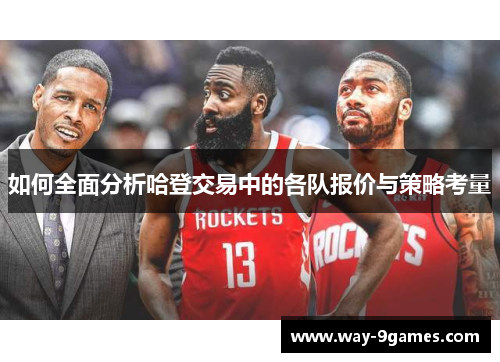 如何全面分析哈登交易中的各队报价与策略考量 如何全面分析哈登交易中的各队报价与策略考量