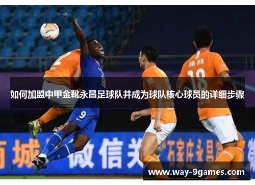 如何加盟中甲金靴永昌足球队并成为球队核心球员的详细步骤 如何加盟中甲金靴永昌足球队并成为球队核心球员的详细步骤