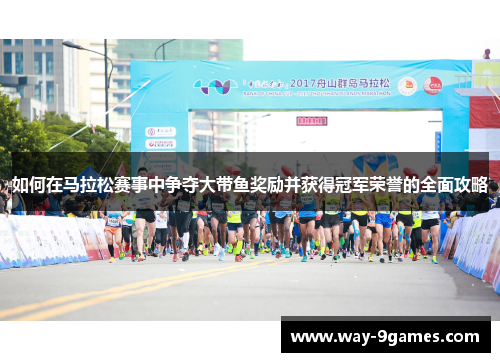 如何在马拉松赛事中争夺大带鱼奖励并获得冠军荣誉的全面攻略 如何在马拉松赛事中争夺大带鱼奖励并获得冠军荣誉的全面攻略