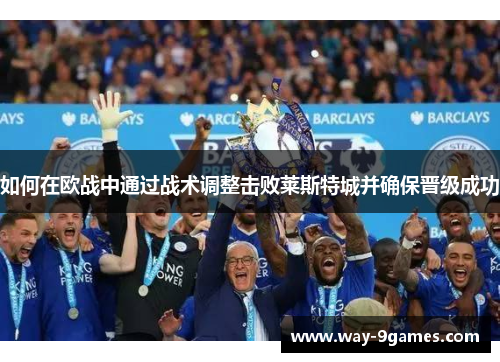 如何在欧战中通过战术调整击败莱斯特城并确保晋级成功