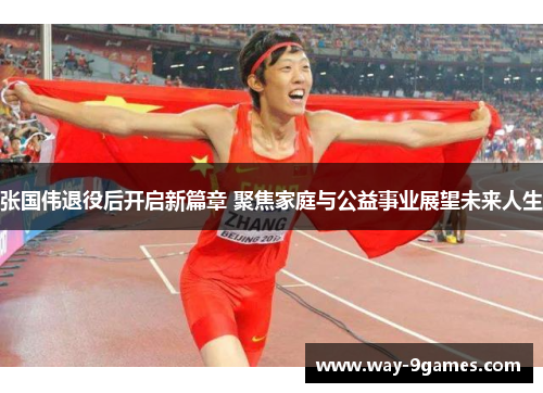 张国伟退役后开启新篇章 聚焦家庭与公益事业展望未来人生
