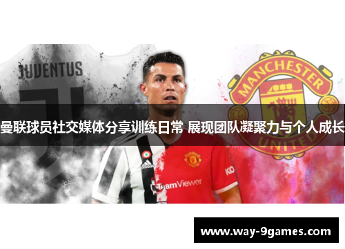 曼联球员社交媒体分享训练日常 展现团队凝聚力与个人成长