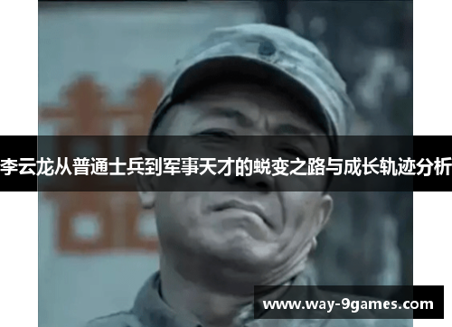 李云龙从普通士兵到军事天才的蜕变之路与成长轨迹分析 李云龙从普通士兵到军事天才的蜕变之路与成长轨迹分析
