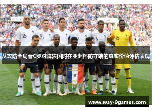 从攻防全局看C罗对阵法国时在亚洲杯防守端的真实价值评估表现