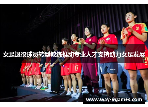 女足退役球员转型教练推动专业人才支持助力女足发展