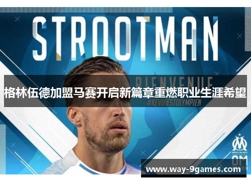 格林伍德加盟马赛开启新篇章重燃职业生涯希望 格林伍德加盟马赛开启新篇章重燃职业生涯希望