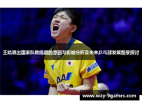 王皓退出国家队教练组的原因与影响分析及未来乒乓球发展前景探讨