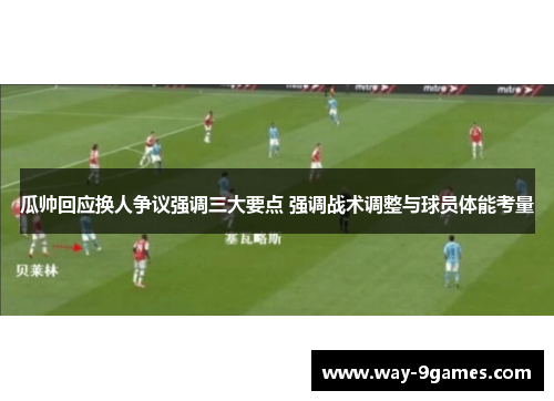 瓜帅回应换人争议强调三大要点 强调战术调整与球员体能考量