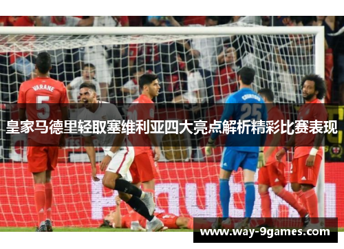 皇家马德里轻取塞维利亚四大亮点解析精彩比赛表现