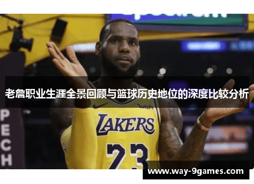 老詹职业生涯全景回顾与篮球历史地位的深度比较分析 老詹职业生涯全景回顾与篮球历史地位的深度比较分析