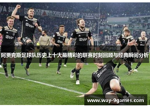 阿贾克斯足球队历史上十大最精彩的联赛时刻回顾与经典瞬间分析 阿贾克斯足球队历史上十大最精彩的联赛时刻回顾与经典瞬间分析
